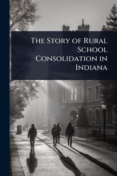 The Story of Rural School Consolidation in Indiana The Story of Rural School Consolidation in Indiana