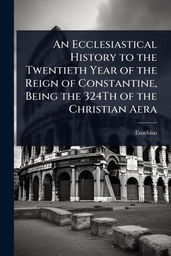Cover An Ecclesiastical History to the Twentieth Year of the Reign of Constantine, Being the 324Th of the Christian Aera