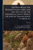 The History of the Blessed Virgin Mary and the History of the Likeness of Christ Which the Jews of Tiberias Made to Mock At