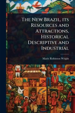 The New Brazil, its Resources and Attractions, Historical Descriptive and Industrial - Wright, Marie Robinson