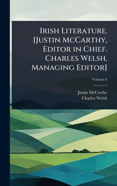 Irish Literature. [Justin McCarthy, Editor in Chief. Charles Welsh, Managing Editor] - Mccarthy, Justin; Welsh, Charles