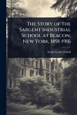 The Story of the Sargent Industrial School at Beacon, New York, 1891-1916 The Story of the Sargent Industrial School at Beacon, New York, 1891-1916