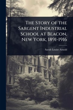 Cover The Story of the Sargent Industrial School at Beacon, New York, 1891-1916