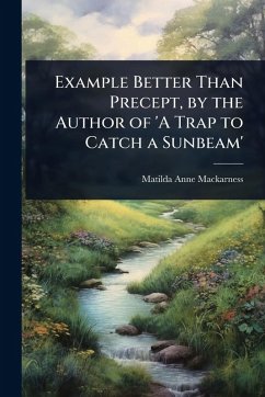 Example Better Than Precept, by the Author of 'A Trap to Catch a Sunbeam' - Mackarness, Matilda Anne