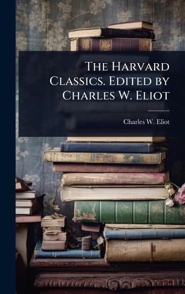 The Harvard Classics. Edited by Charles W. Eliot The Harvard Classics. Edited by Charles W. Eliot