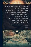 The Holy Bible According to the Authorized Version (A.D.1611) With an Explanatory and Critical Commentary and a Revision of the Translation by Bishops and Clergy of the Anglican Church