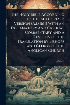 The Holy Bible According to the Authorized Version (A.D.1611) With an Explanatory and Critical Commentary and a Revision of the Translation by Bishops and Clergy of the Anglican Church