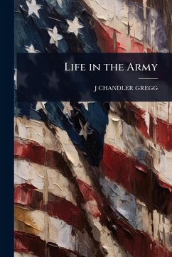 Life in the Army - Gregg, J Chandler Life in the Army - Gregg, J Chandler