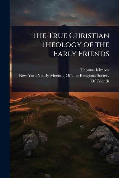 The True Christian Theology of the Early Friends The True Christian Theology of the Early Friends