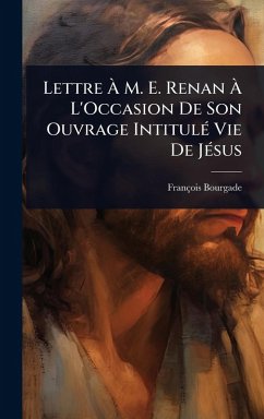 Lettre Ã€ M. E. Renan Ã€ L'Occasion De Son Ouvrage IntitulÃ(c) Vie De JÃ(c)sus - Bourgade, François
