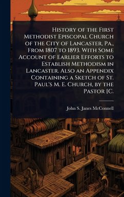 Cover History of the First Methodist Episcopal Church of the City of Lancaster, Pa., From 1807 to 1893. With Some Account of Earlier Efforts to Establish Methodism in Lancaster. Also an Appendix Containing a Sketch of St. Paul's M. E. Church, by the Pastor [C.