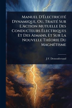 Manuel D'Ã‰lectricitÃ(c) Dynamique, Ou, TraitÃ(c) Sur L'Action Mutuelle Des Conducteurs Ã‰lectriques Et Des Aimans, Et Sur La Nouvelle ThÃ(c)orie Du MagnÃ(c)tisme - Demonferrand, J F