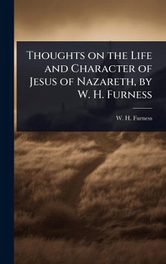 Thoughts on the Life and Character of Jesus of Nazareth, by W. H. Furness - Furness, W H