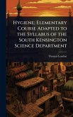 Hygiene; Elementary Course Adapted to the Syllabus of the South Kensington Science Department