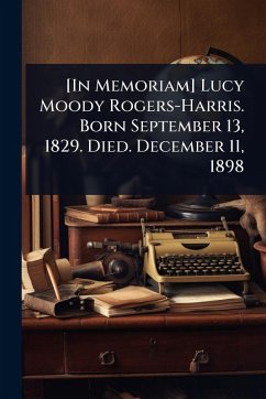 Cover [In Memoriam] Lucy Moody Rogers-Harris. Born September 13, 1829. Died. December 11, 1898