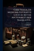 Casii Felicis, De Medicina Ex Graecis Logicae Sectae Auctoribus Liber Translatus...