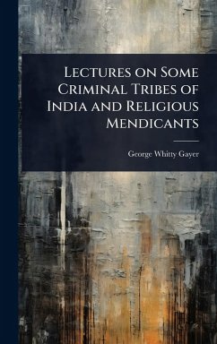Lectures on Some Criminal Tribes of India and Religious Mendicants - Gayer, George Whitty