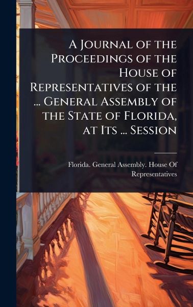 A Journal of the Proceedings of the House of Representatives of the ... General Assembly of the State of Florida, at Its ... Session A Journal of the Proceedings of the House of Representatives of the ... General Assembly of the State of Florida, at Its ... Session