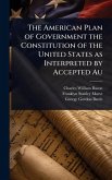 The American Plan of Government the Constitution of the United States as Interpreted by Accepted Au The American Plan of Government the Constitution of the United States as Interpreted by Accepted Au
