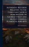 Authentic Records Relating to the Christian Church now Meeting in George Street and Mutley Chapels, Plymouth, 1640-1870