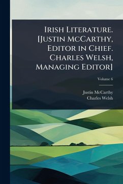 Irish Literature. [Justin McCarthy, Editor in Chief. Charles Welsh, Managing Editor] - Mccarthy, Justin; Welsh, Charles
