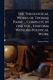 The Theological Works of Thomas Paine ... Complete in one vol., Uniform With his Political Work The Theological Works of Thomas Paine ... Complete in one vol., Uniform With his Political Work