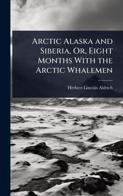 Arctic Alaska and Siberia, Or, Eight Months With the Arctic Whalemen - Aldrich, Herbert Lincoln