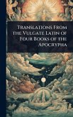 Translations From the Vulgate Latin of Four Books of the Apocrypha