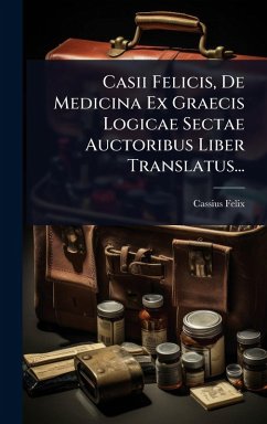 Cover Casii Felicis, De Medicina Ex Graecis Logicae Sectae Auctoribus Liber Translatus...