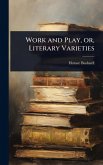 Work and Play, or, Literary Varieties Work and Play, or, Literary Varieties