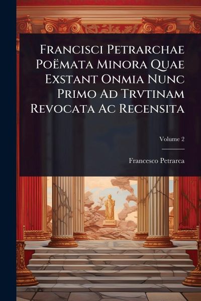 Francisci Petrarchae Poëmata Minora Quae Exstant Onmia Nunc Primo Ad Trvtinam Revocata Ac Recensita Francisci Petrarchae Poëmata Minora Quae Exstant Onmia Nunc Primo Ad Trvtinam Revocata Ac Recensita