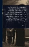 A Treatise on Friendly Societies, With Tables Constructed From the Sickness and Mortality Experienced by Members of the Manchester Unity of Odd Fellows in Passing Through 1,321,048 Years of Life ..