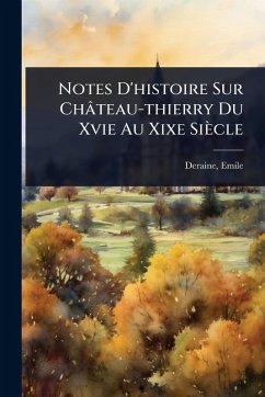 Notes D'histoire Sur Château-thierry Du Xvie Au Xixe Siècle - Emile, Deraine