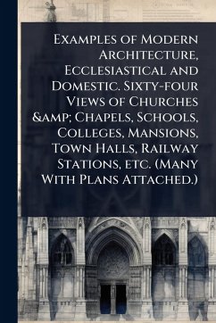 Cover Examples of Modern Architecture, Ecclesiastical and Domestic. Sixty-four Views of Churches & Chapels, Schools, Colleges, Mansions, Town Halls, Railway Stations, etc. (Many With Plans Attached.)