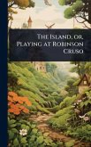 The Island, or, Playing at Robinson Cruso
