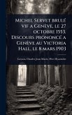 Michel Servet brulÃ(c) vif a Genève, le 27 octobre 1553. Discours prononcÃ(c) a Genève au Victoria Hall, le 8 mars 1903