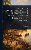 A Further Manifestation of the Progress of the Gospel Among the Indians in New England A Further Manifestation of the Progress of the Gospel Among the Indians in New England