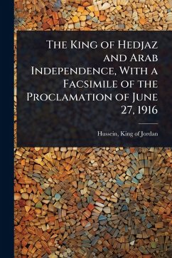 The King of Hedjaz and Arab Independence, With a Facsimile of the Proclamation of June 27, 1916 The King of Hedjaz and Arab Independence, With a Facsimile of the Proclamation of June 27, 1916