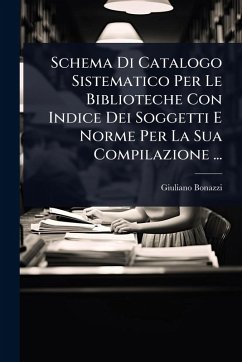 Schema Di Catalogo Sistematico Per Le Biblioteche Con Indice Dei Soggetti E Norme Per La Sua Compilazione ... - Bonazzi, Giuliano Schema Di Catalogo Sistematico Per Le Biblioteche Con Indice Dei Soggetti E Norme Per La Sua Compilazione ... - Bonazzi, Giuliano