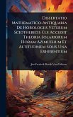 Dissertatio Mathematico-Antiquaria De Horologiis Veterum Sciothericis Cui Accedit Theoria Solariorum Horam Azimuthum Et Altitudinem Solis Una Exhibentium Dissertatio Mathematico-Antiquaria De Horologiis Veterum Sciothericis Cui Accedit Theoria Solariorum Horam Azimuthum Et Altitudinem Solis Una Exhibentium