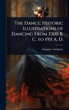 Cover The Dance; Historic Illustrations of Dancing From 3300 B. C. to 1911 A. D.