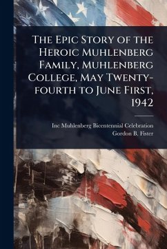 The Epic Story of the Heroic Muhlenberg Family, Muhlenberg College, May Twenty-fourth to June First, 1942 - Muhlenberg Bicentennial Celebration; Fister, Gordon B