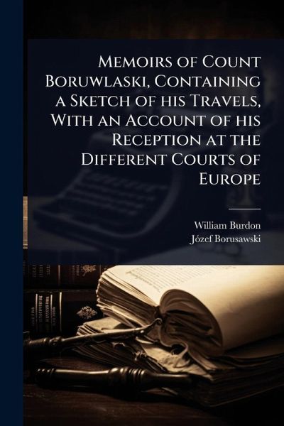 Memoirs of Count Boruwlaski, Containing a Sketch of his Travels, With an Account of his Reception at the Different Courts of Europe Memoirs of Count Boruwlaski, Containing a Sketch of his Travels, With an Account of his Reception at the Different Courts of Europe