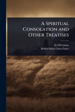 A Spiritual Consolation and Other Treatises - O'Connor, D.; Iobn Fisher, Bleffed Martr A Spiritual Consolation and Other Treatises - O'Connor, D.; Iobn Fisher, Bleffed Martr