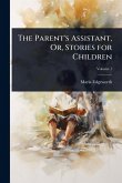 The Parent's Assistant, Or, Stories for Children The Parent's Assistant, Or, Stories for Children
