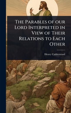 The Parables of our Lord Interpreted in View of Their Relations to Each Other - Calderwood, Henry