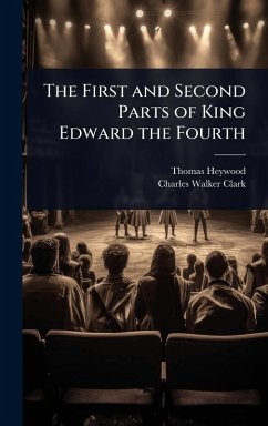 The First and Second Parts of King Edward the Fourth - Heywood, Thomas; Clark, Charles Walker