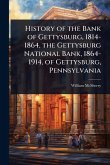History of the Bank of Gettysburg, 1814-1864, the Gettysburg National Bank, 1864-1914, of Gettysburg, Pennsylvania History of the Bank of Gettysburg, 1814-1864, the Gettysburg National Bank, 1864-1914, of Gettysburg, Pennsylvania
