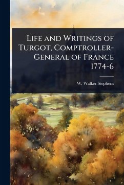 Life and Writings of Turgot, Comptroller-General of France 1774-6 - Stephens, W Walker