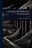 Ætheric or Wireless Telegraphy Ætheric or Wireless Telegraphy